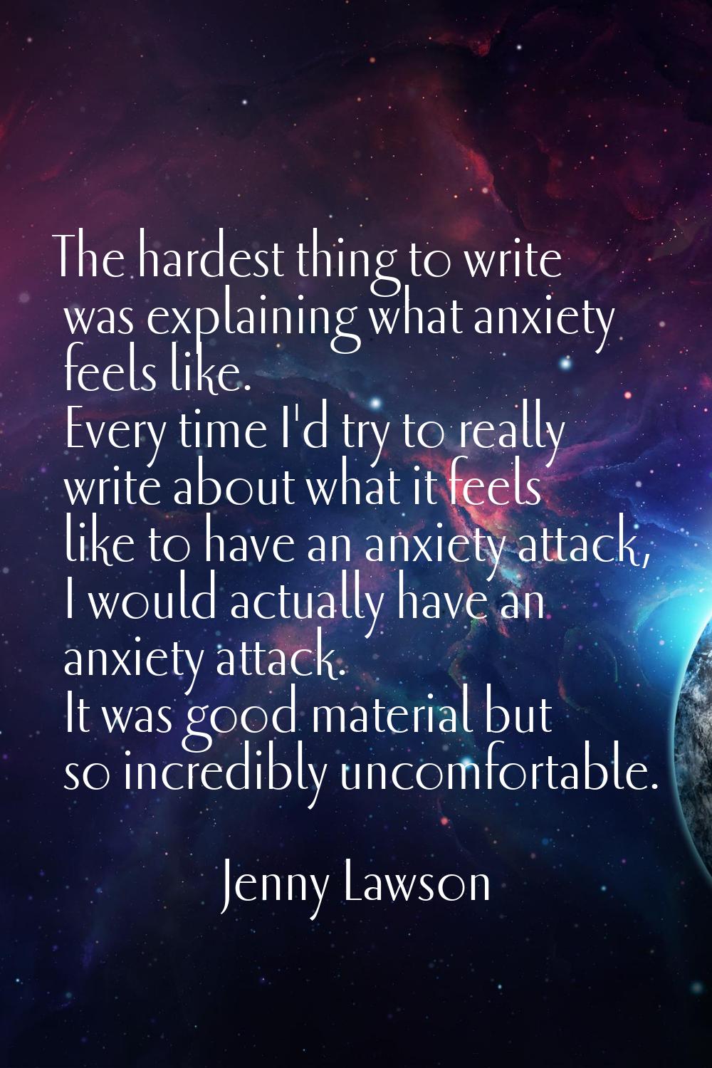 The hardest thing to write was explaining what anxiety feels like. Every time I'd try to really wri