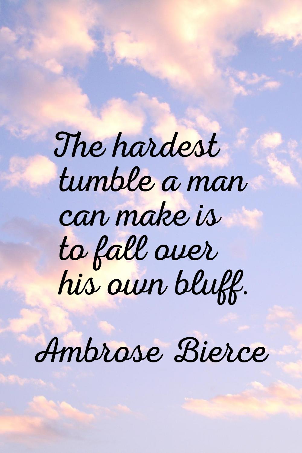 The hardest tumble a man can make is to fall over his own bluff.