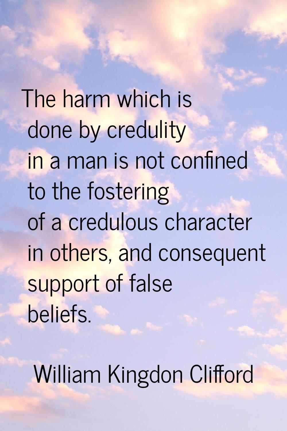 The harm which is done by credulity in a man is not confined to the fostering of a credulous charac