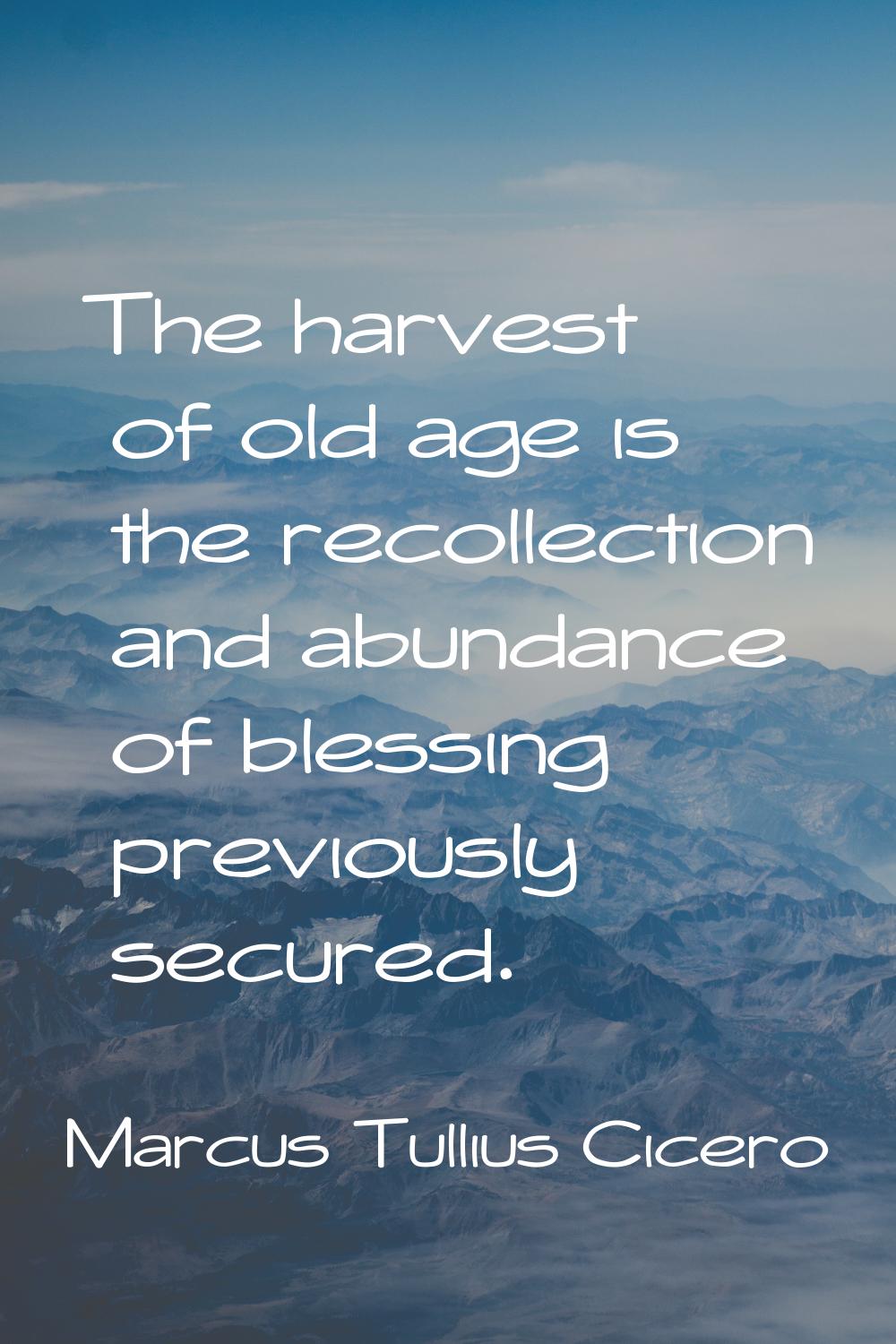 The harvest of old age is the recollection and abundance of blessing previously secured.