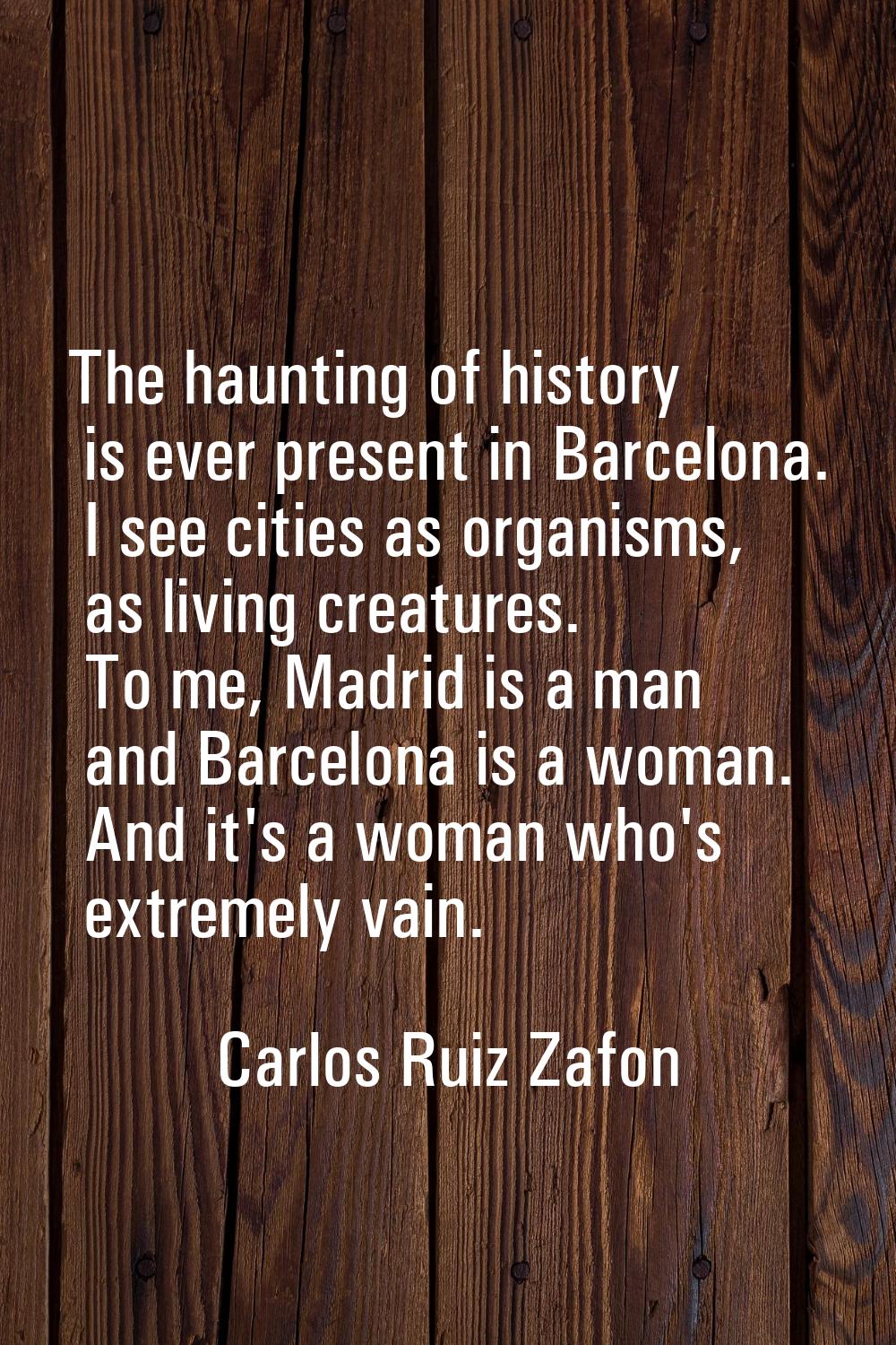 The haunting of history is ever present in Barcelona. I see cities as organisms, as living creature