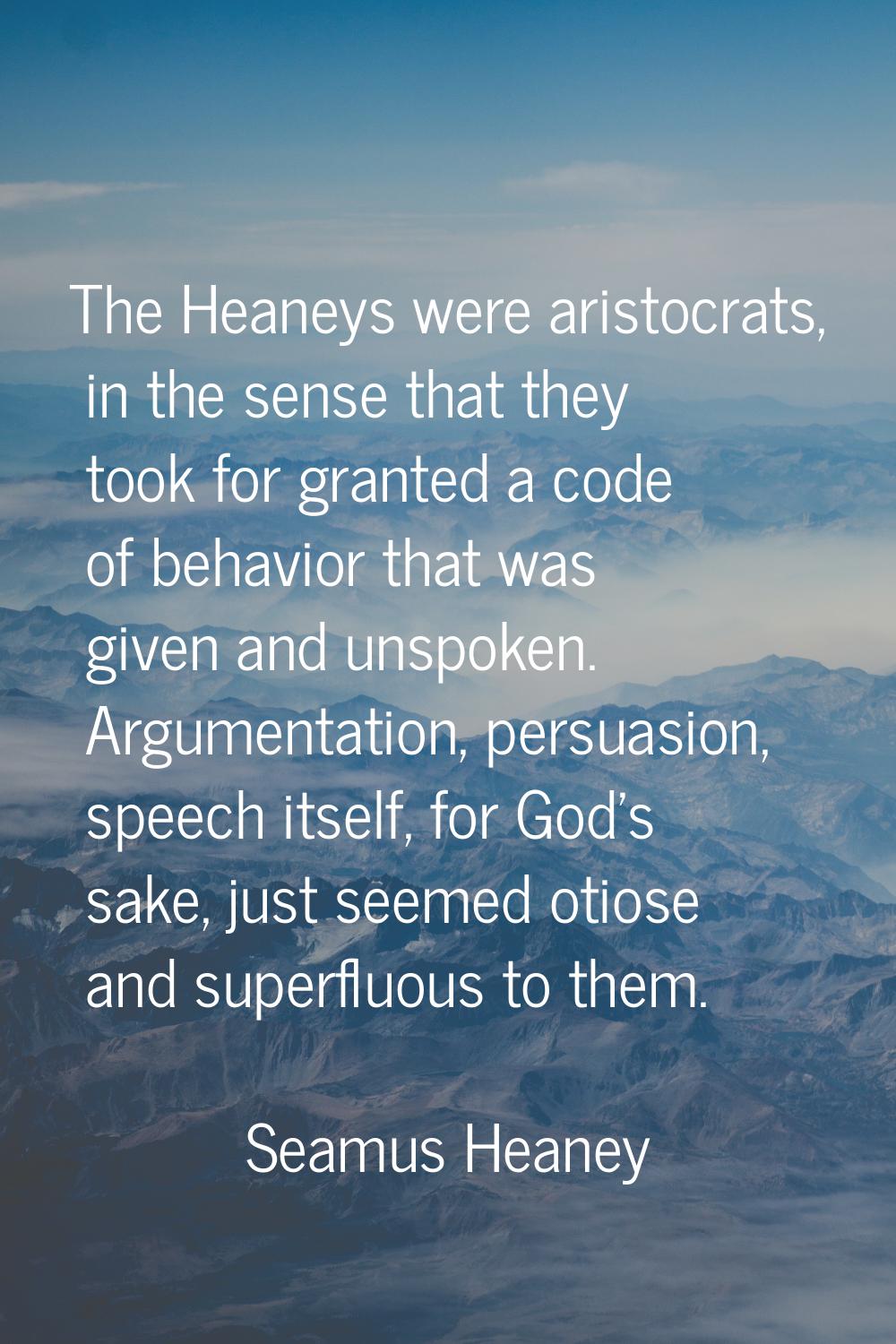 The Heaneys were aristocrats, in the sense that they took for granted a code of behavior that was g