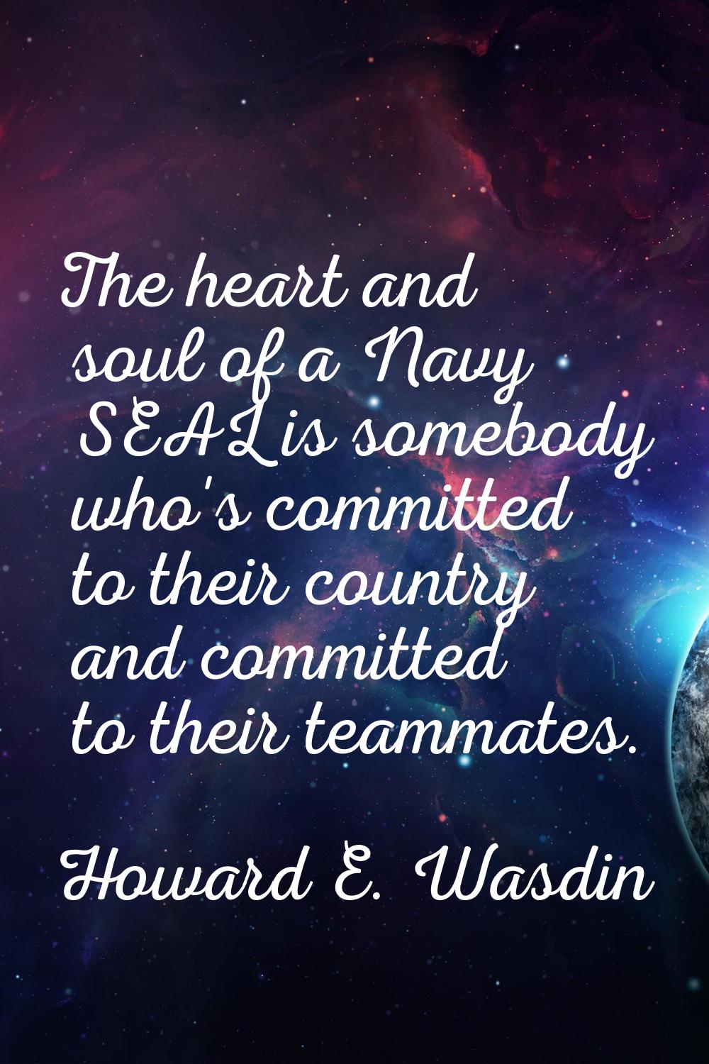 The heart and soul of a Navy SEAL is somebody who's committed to their country and committed to the