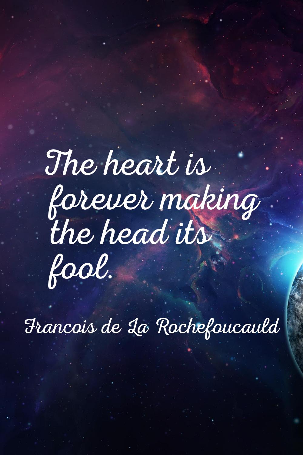 The heart is forever making the head its fool.