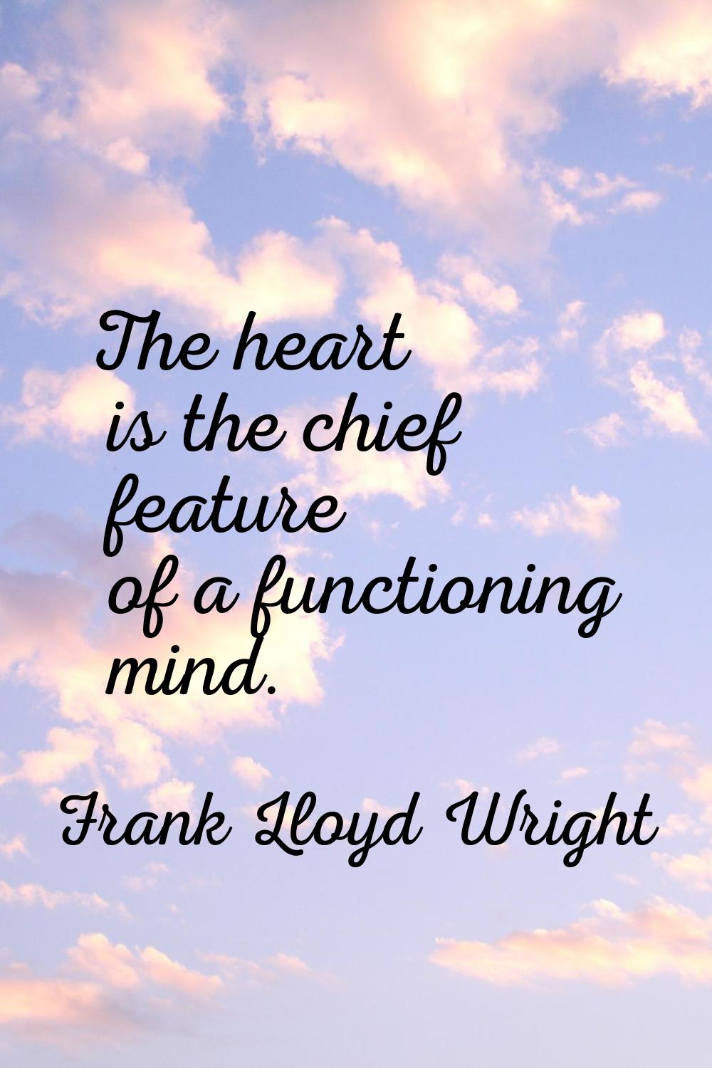 The heart is the chief feature of a functioning mind.