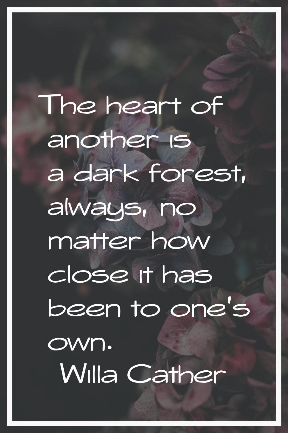 The heart of another is a dark forest, always, no matter how close it has been to one's own.