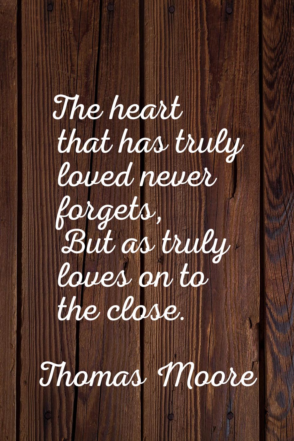 The heart that has truly loved never forgets, But as truly loves on to the close.