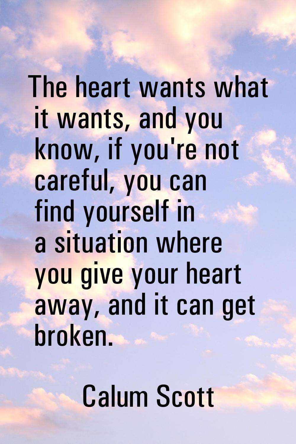 The heart wants what it wants, and you know, if you're not careful, you can find yourself in a situ