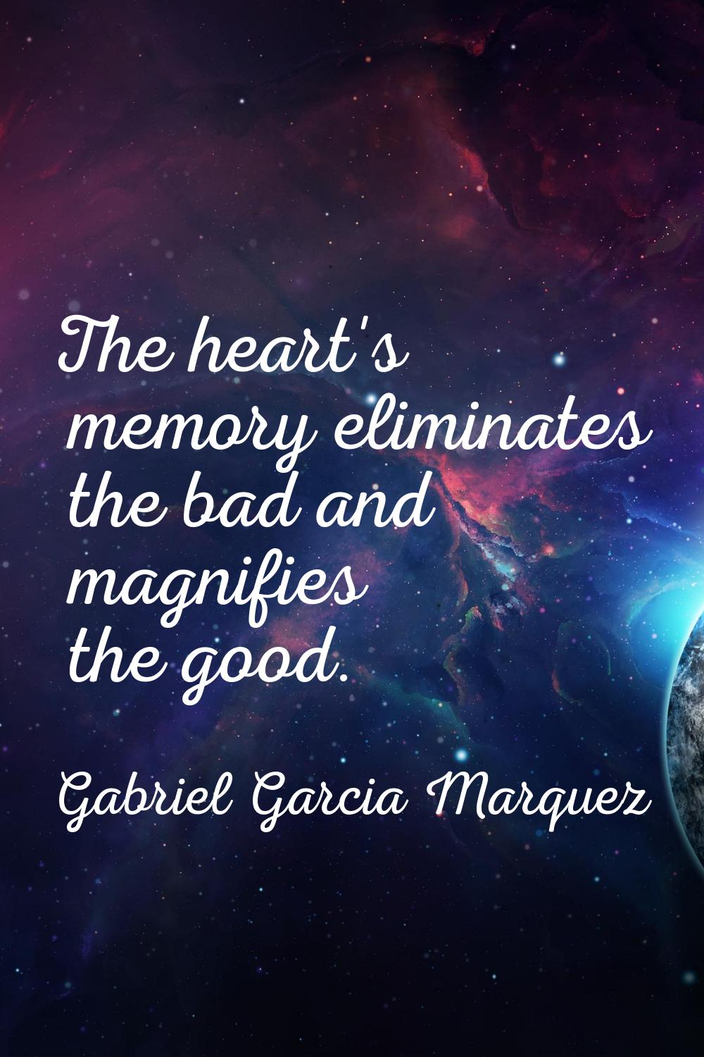The heart's memory eliminates the bad and magnifies the good.