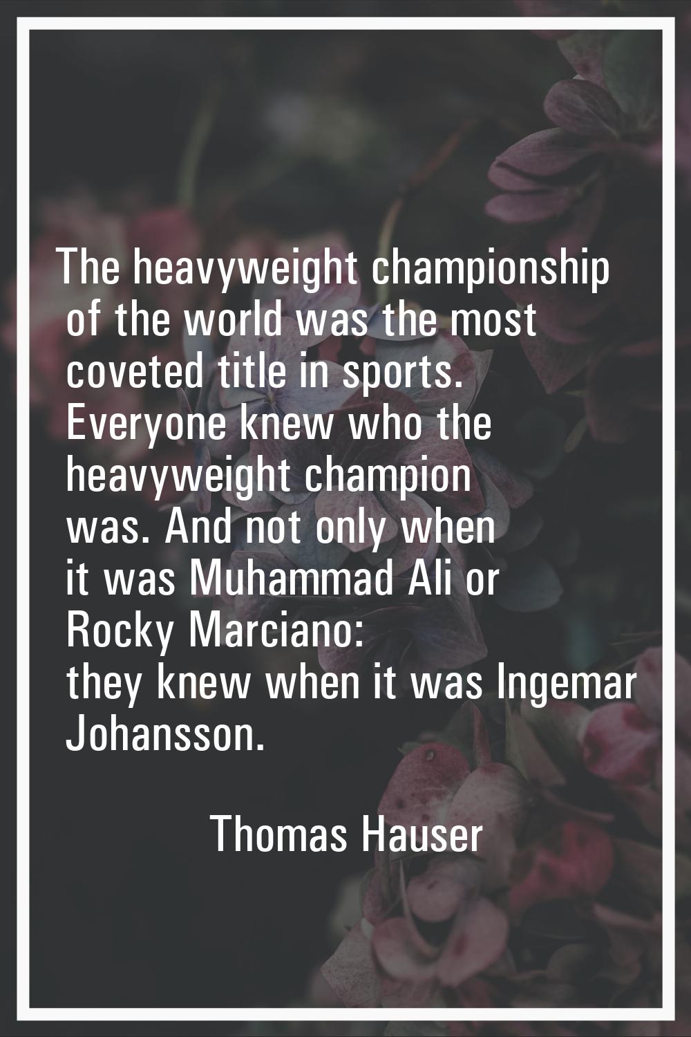 The heavyweight championship of the world was the most coveted title in sports. Everyone knew who t