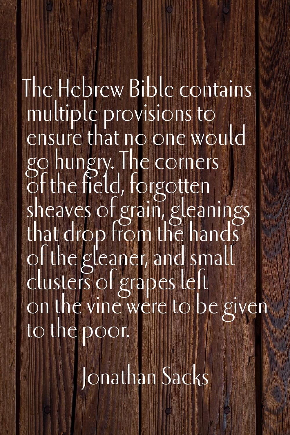 The Hebrew Bible contains multiple provisions to ensure that no one would go hungry. The corners of