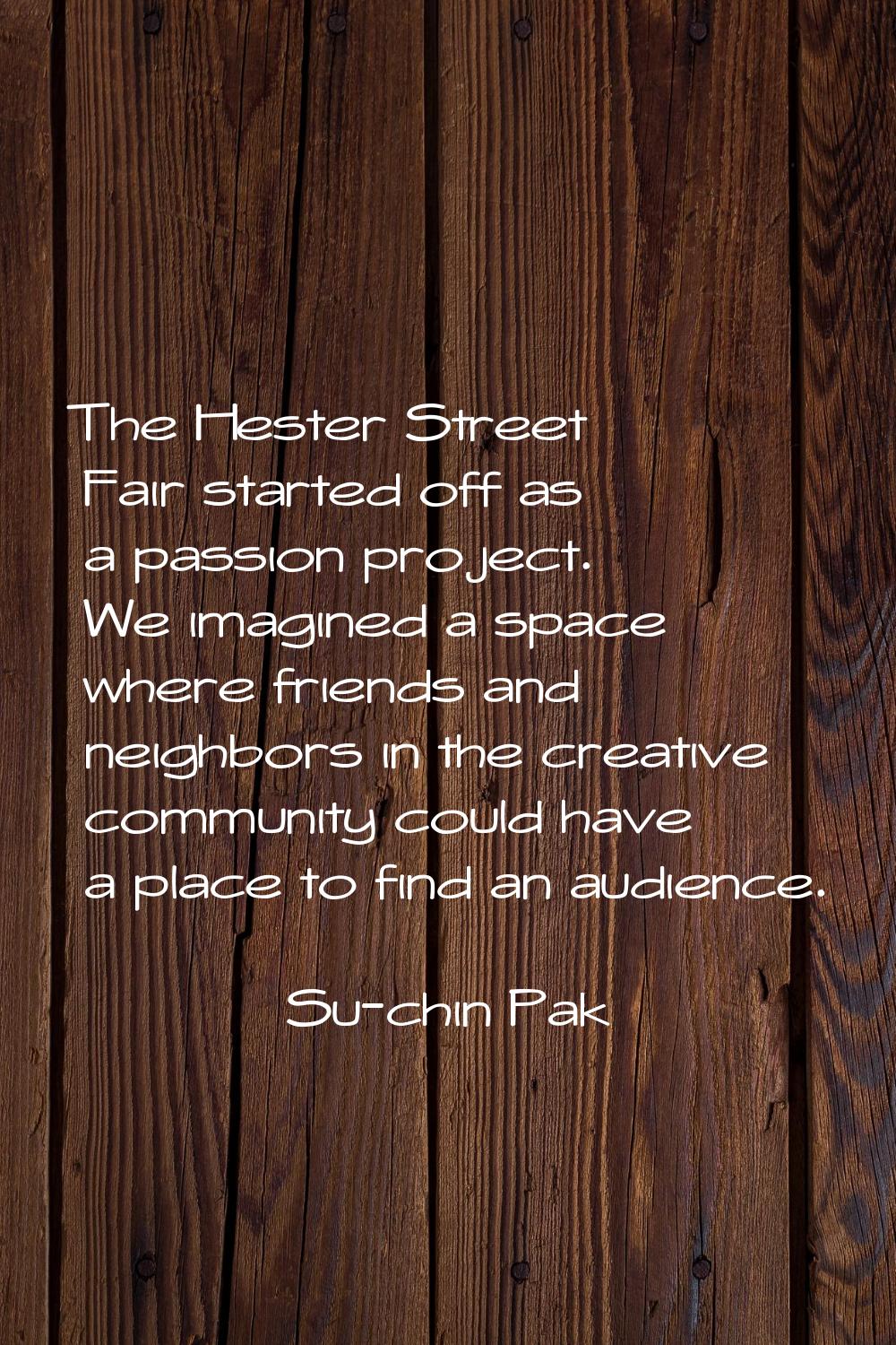 The Hester Street Fair started off as a passion project. We imagined a space where friends and neig