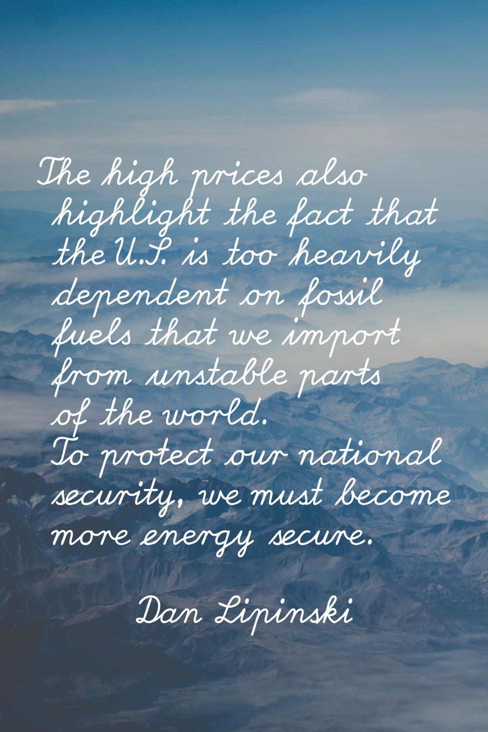 The high prices also highlight the fact that the U.S. is too heavily dependent on fossil fuels that