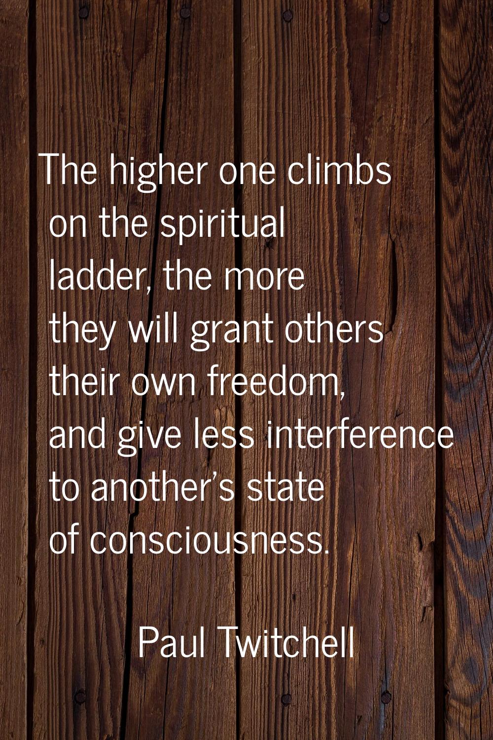 The higher one climbs on the spiritual ladder, the more they will grant others their own freedom, a