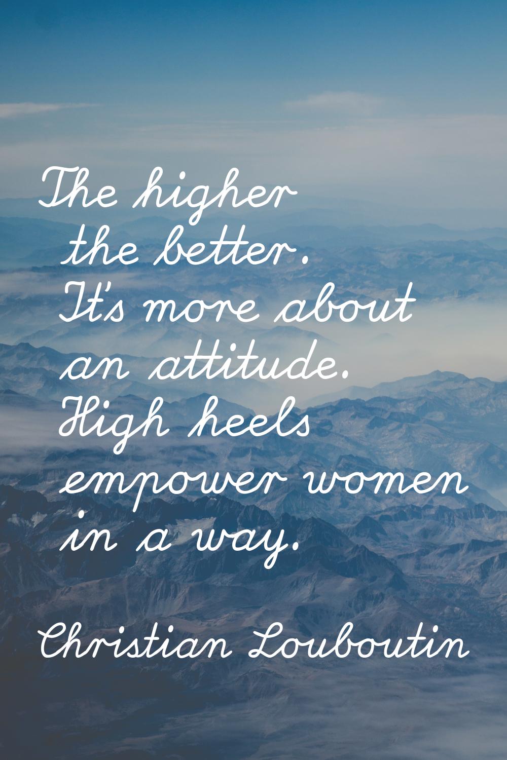 The higher the better. It's more about an attitude. High heels empower women in a way.