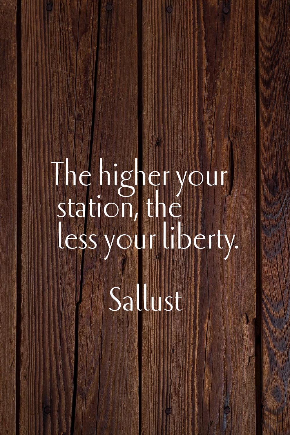 The higher your station, the less your liberty.