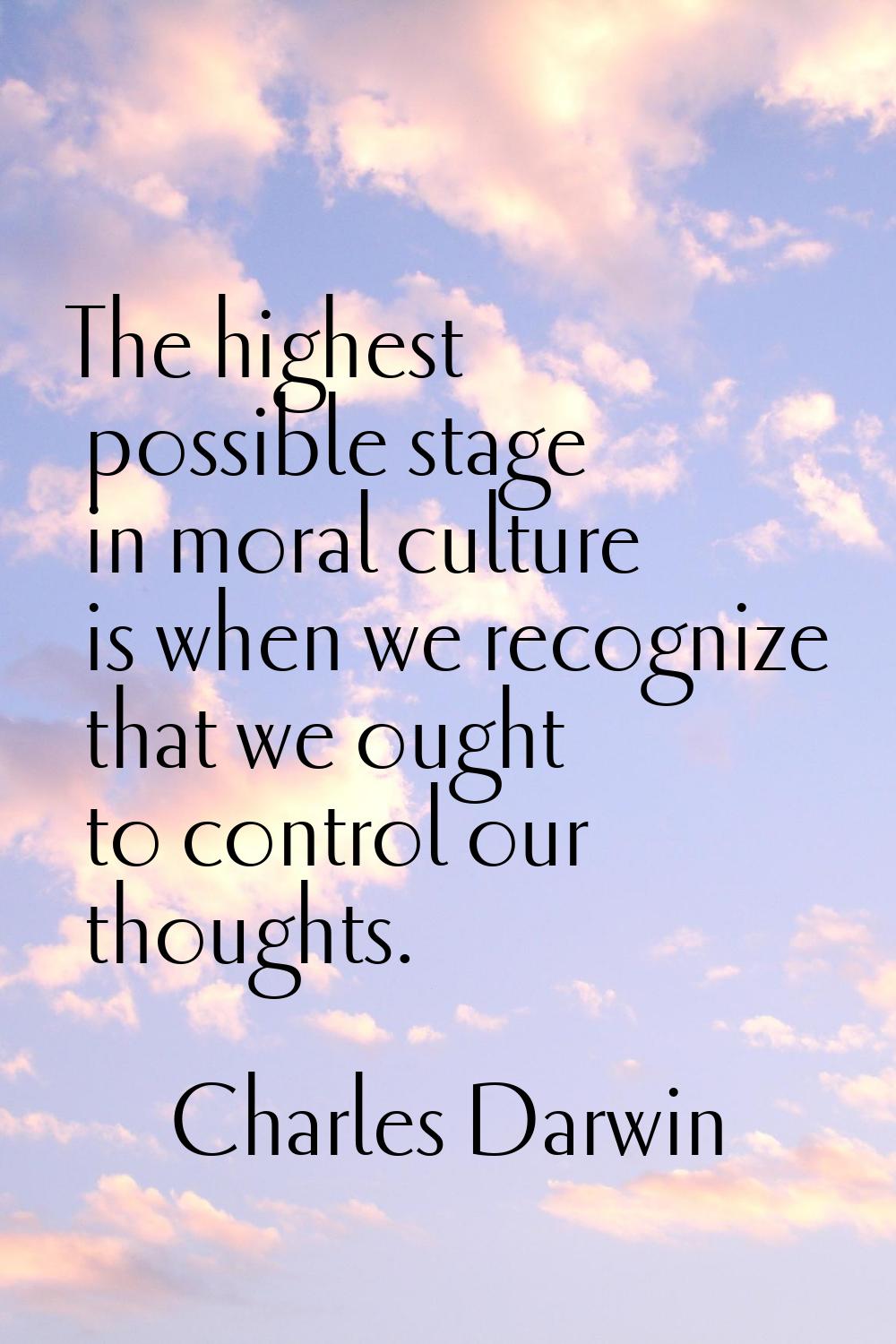 The highest possible stage in moral culture is when we recognize that we ought to control our thoug
