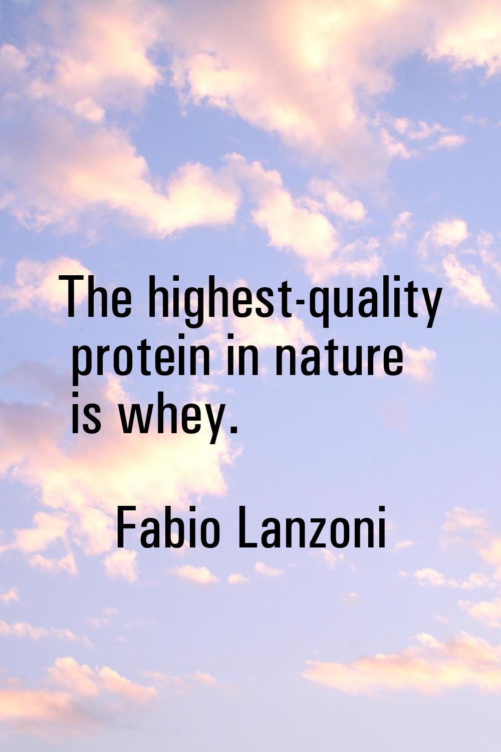 The highest-quality protein in nature is whey.