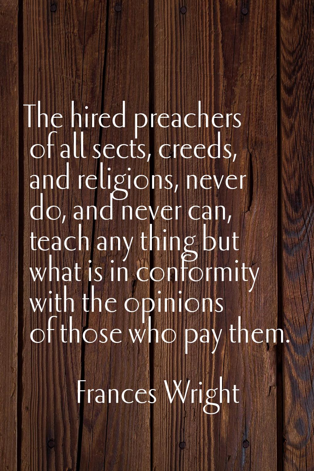 The hired preachers of all sects, creeds, and religions, never do, and never can, teach any thing b