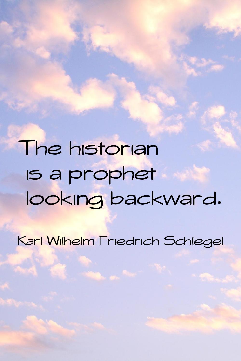 The historian is a prophet looking backward.