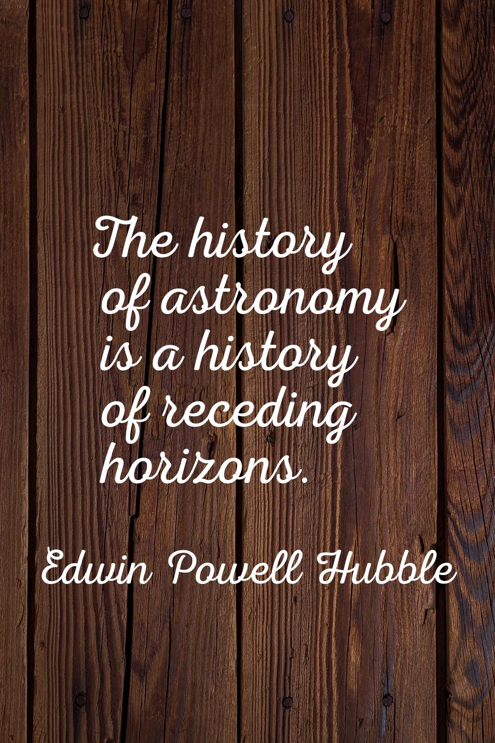 The history of astronomy is a history of receding horizons.