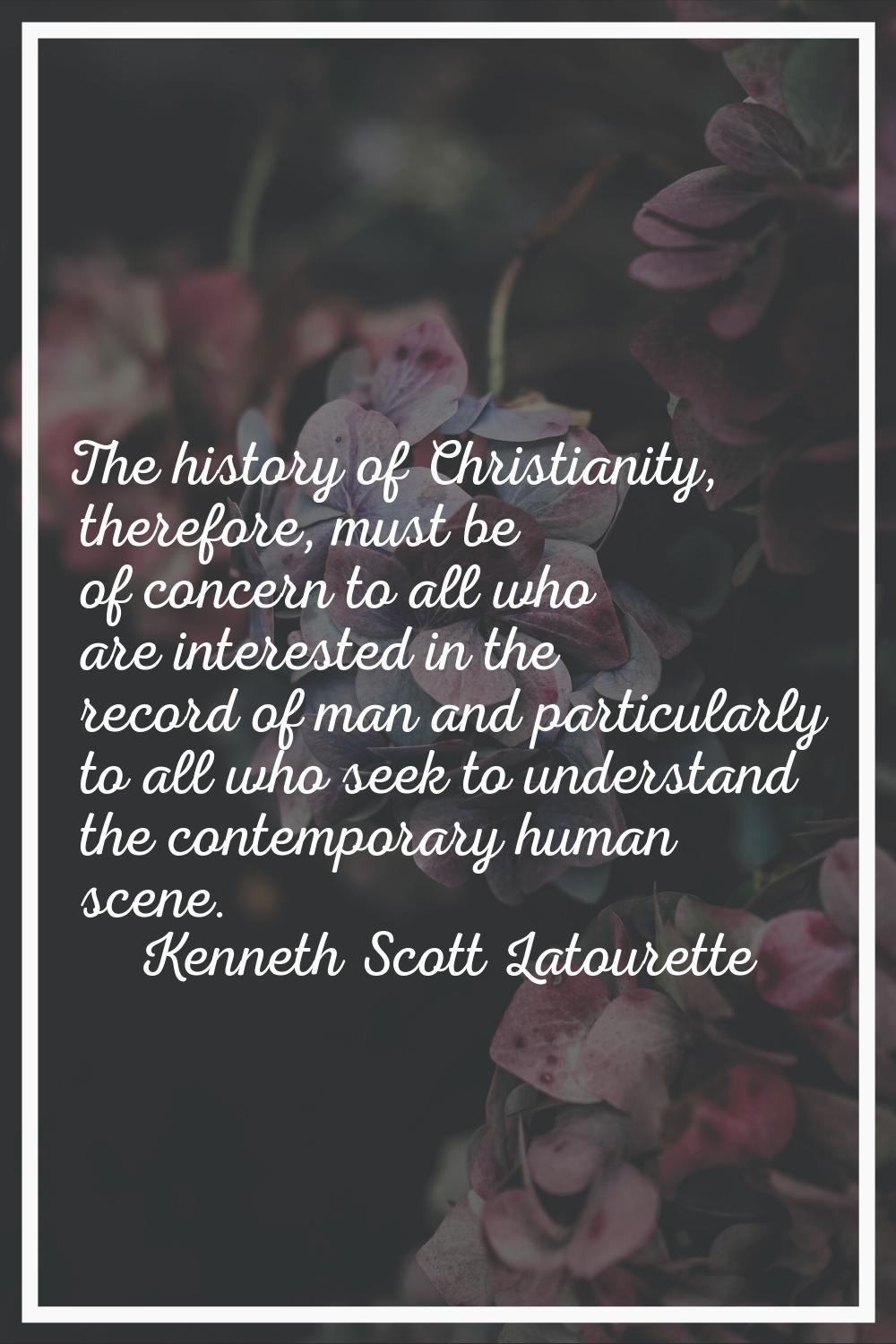 The history of Christianity, therefore, must be of concern to all who are interested in the record 