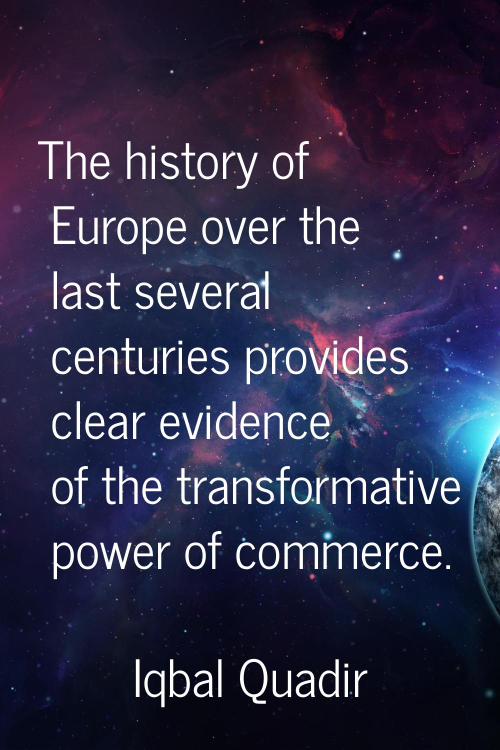 The history of Europe over the last several centuries provides clear evidence of the transformative