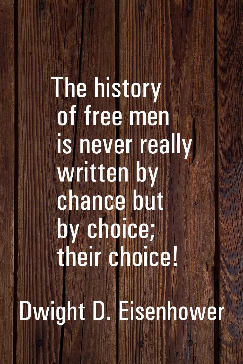 The history of free men is never really written by chance but by choice; their choice!