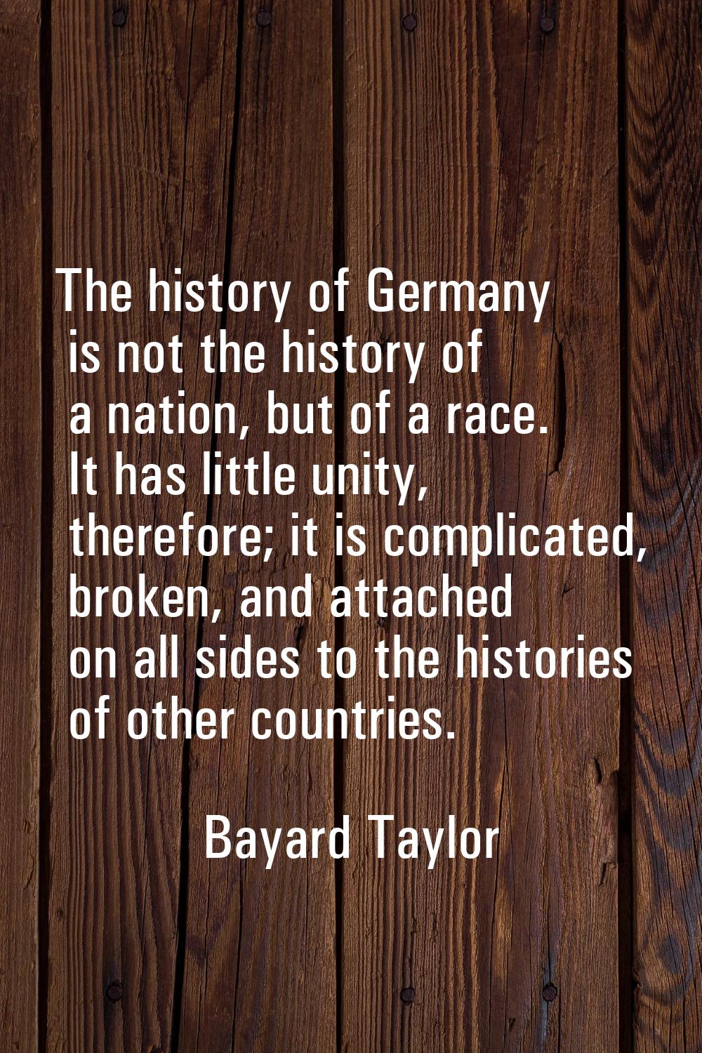 The history of Germany is not the history of a nation, but of a race. It has little unity, therefor