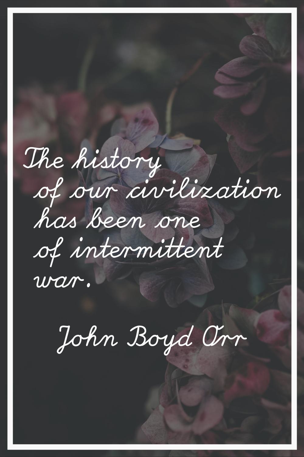 The history of our civilization has been one of intermittent war.