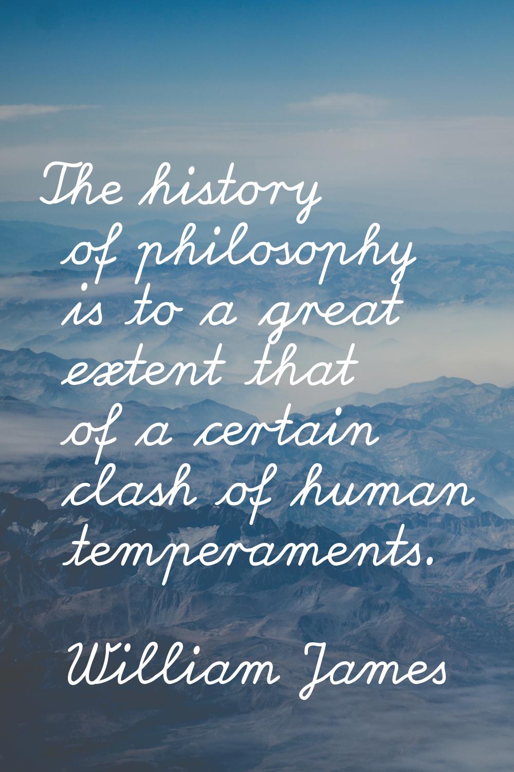 The history of philosophy is to a great extent that of a certain clash of human temperaments.