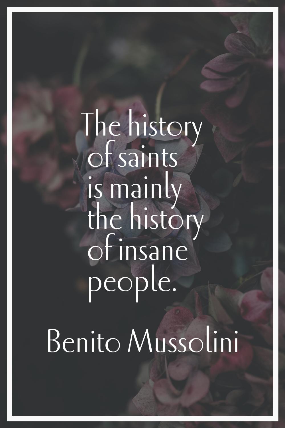The history of saints is mainly the history of insane people.