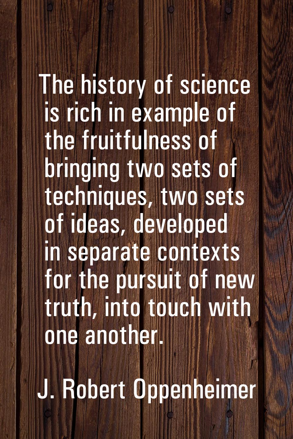 The history of science is rich in example of the fruitfulness of bringing two sets of techniques, t
