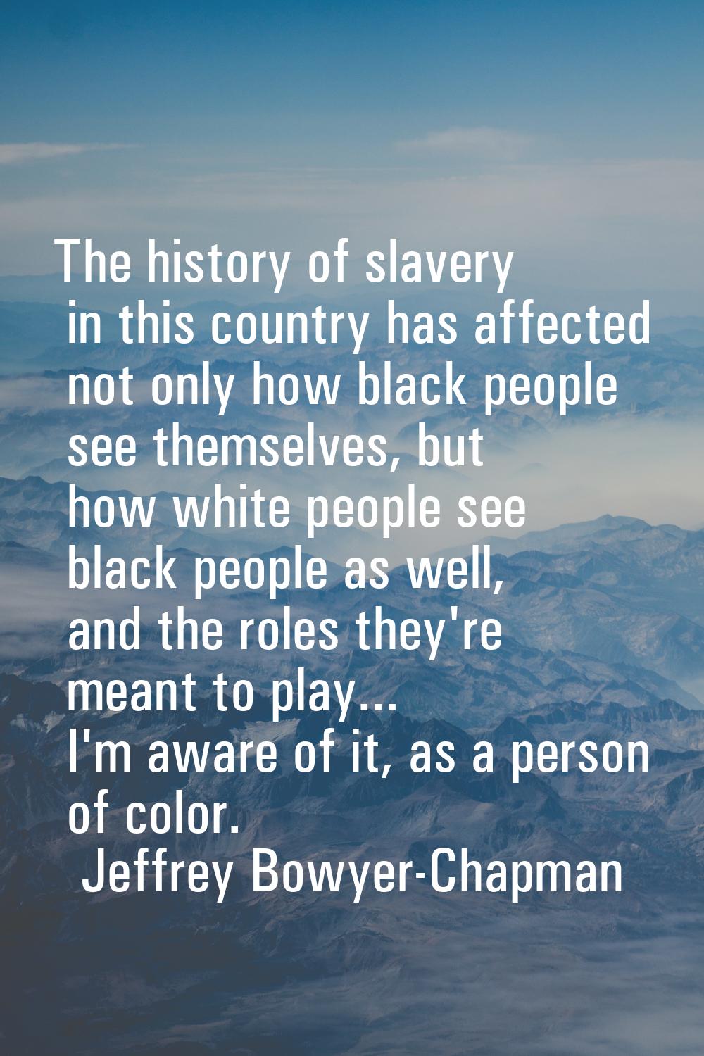 The history of slavery in this country has affected not only how black people see themselves, but h