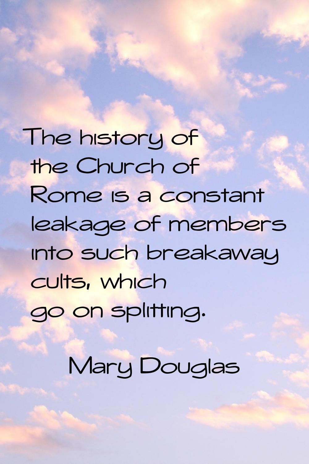 The history of the Church of Rome is a constant leakage of members into such breakaway cults, which