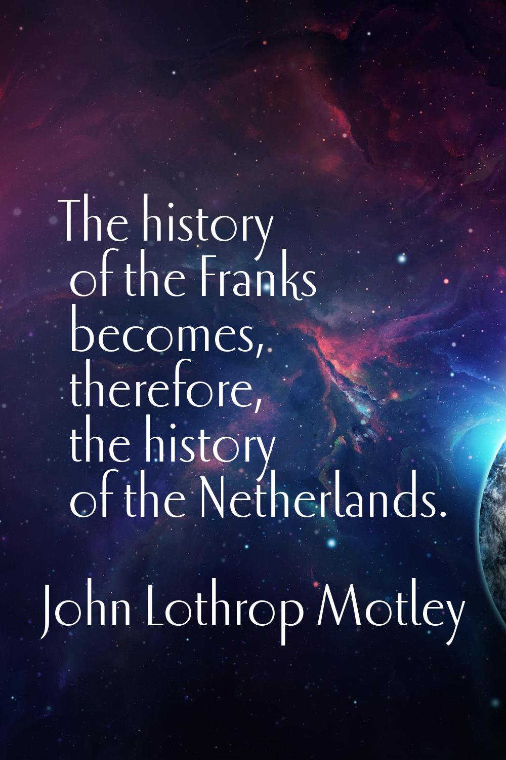 The history of the Franks becomes, therefore, the history of the Netherlands.