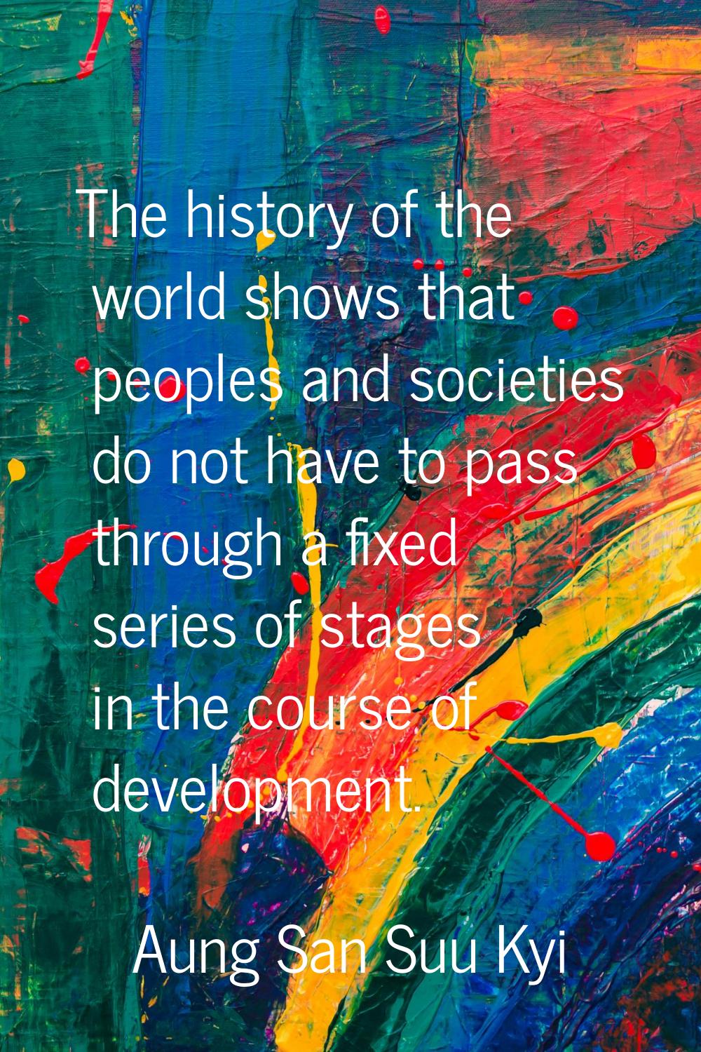 The history of the world shows that peoples and societies do not have to pass through a fixed serie