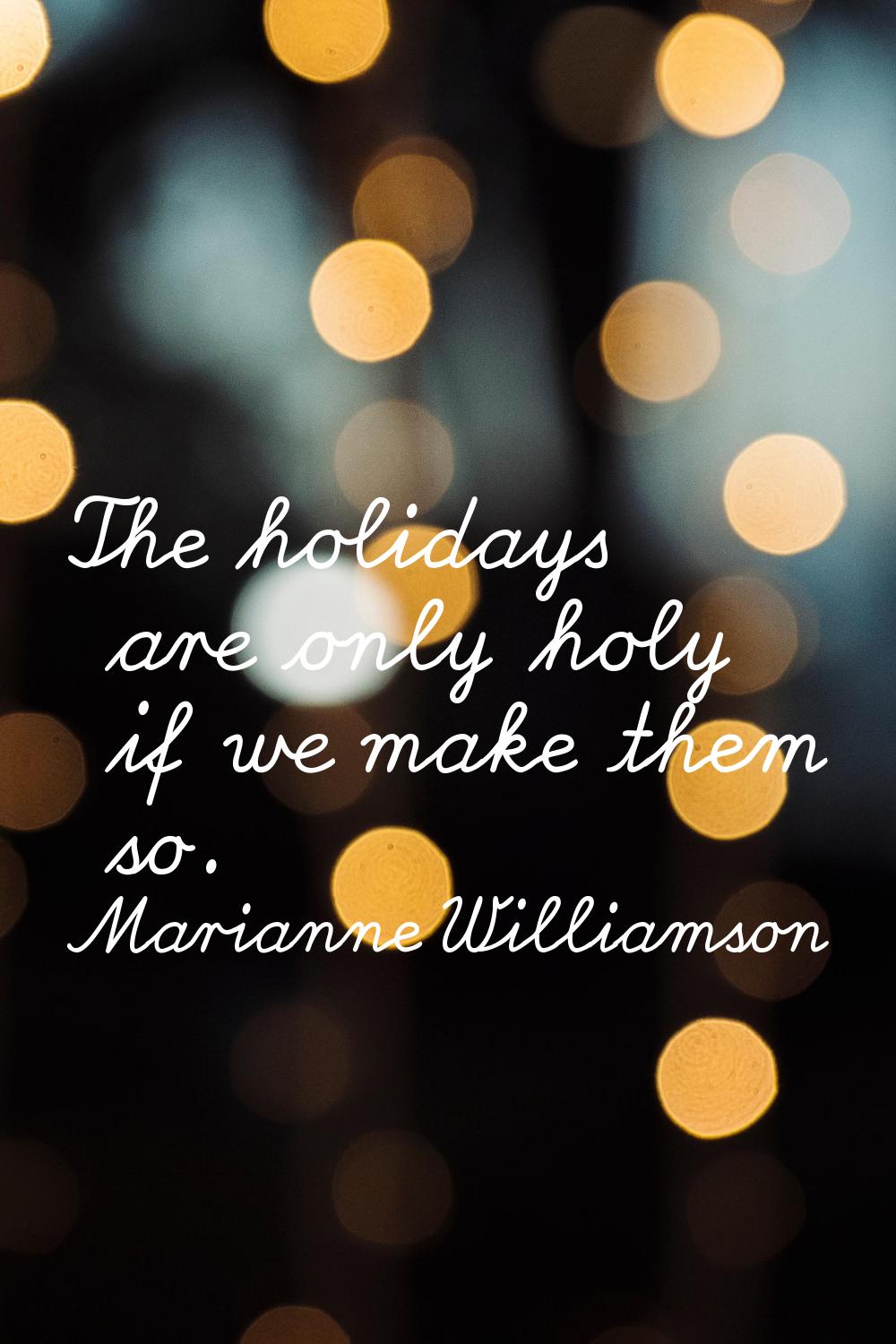 The holidays are only holy if we make them so.