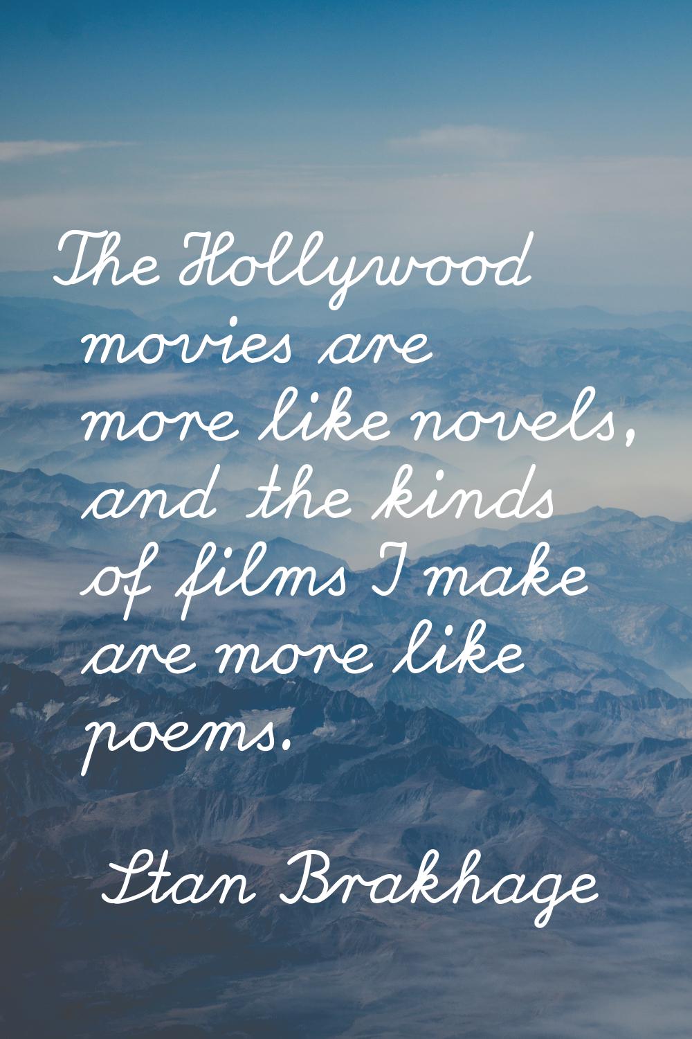 The Hollywood movies are more like novels, and the kinds of films I make are more like poems.