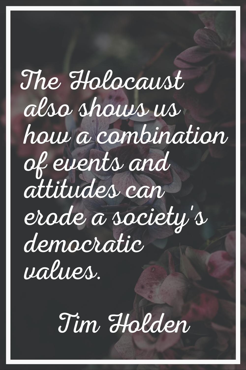 The Holocaust also shows us how a combination of events and attitudes can erode a society's democra