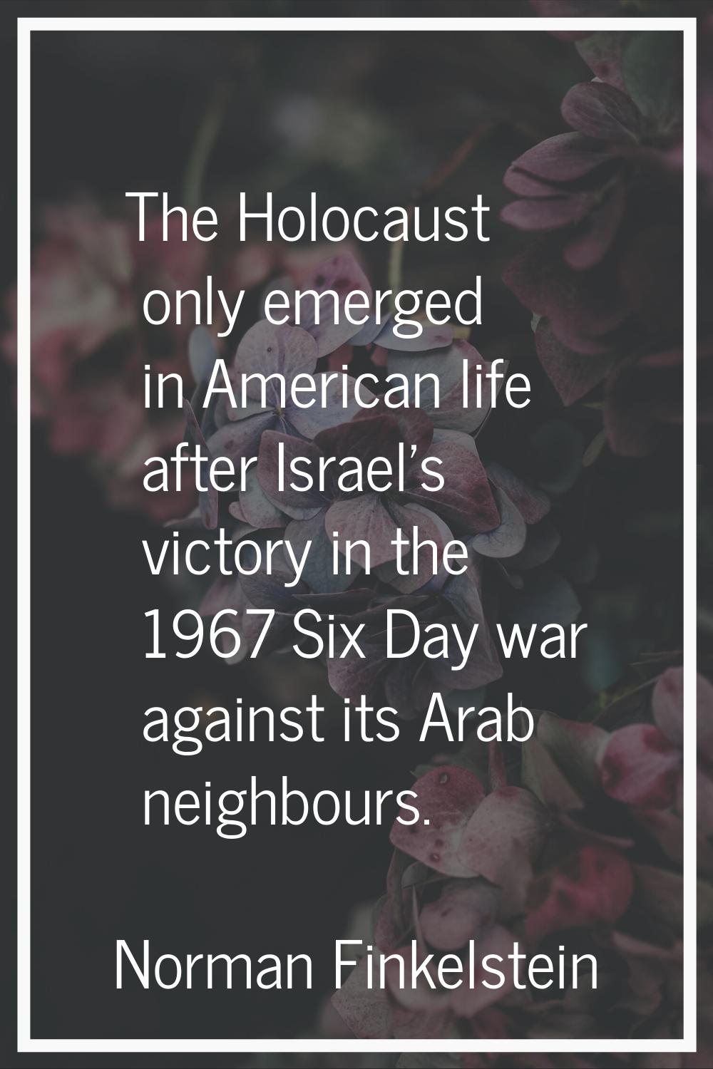 The Holocaust only emerged in American life after Israel's victory in the 1967 Six Day war against 