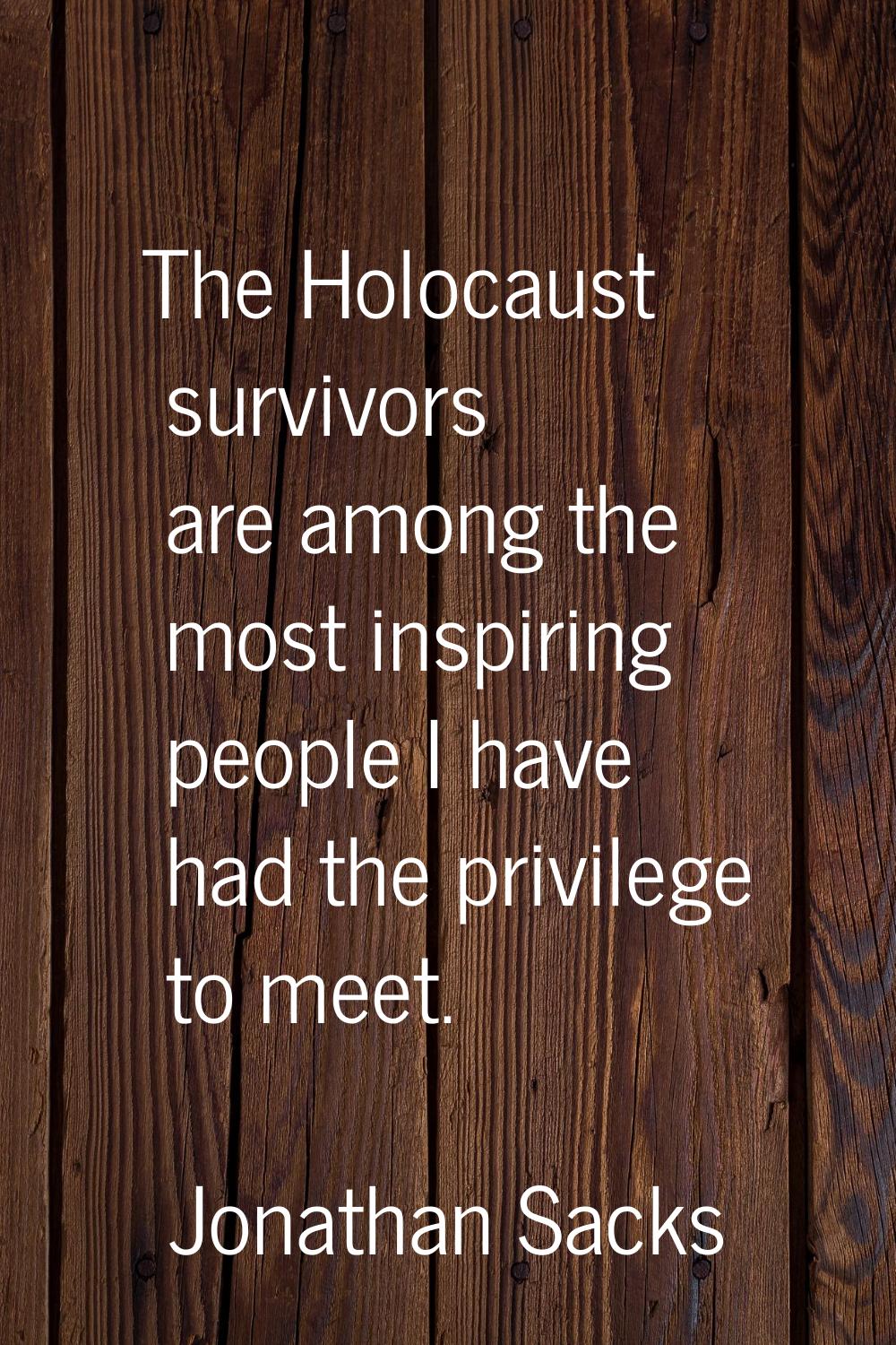 The Holocaust survivors are among the most inspiring people I have had the privilege to meet.