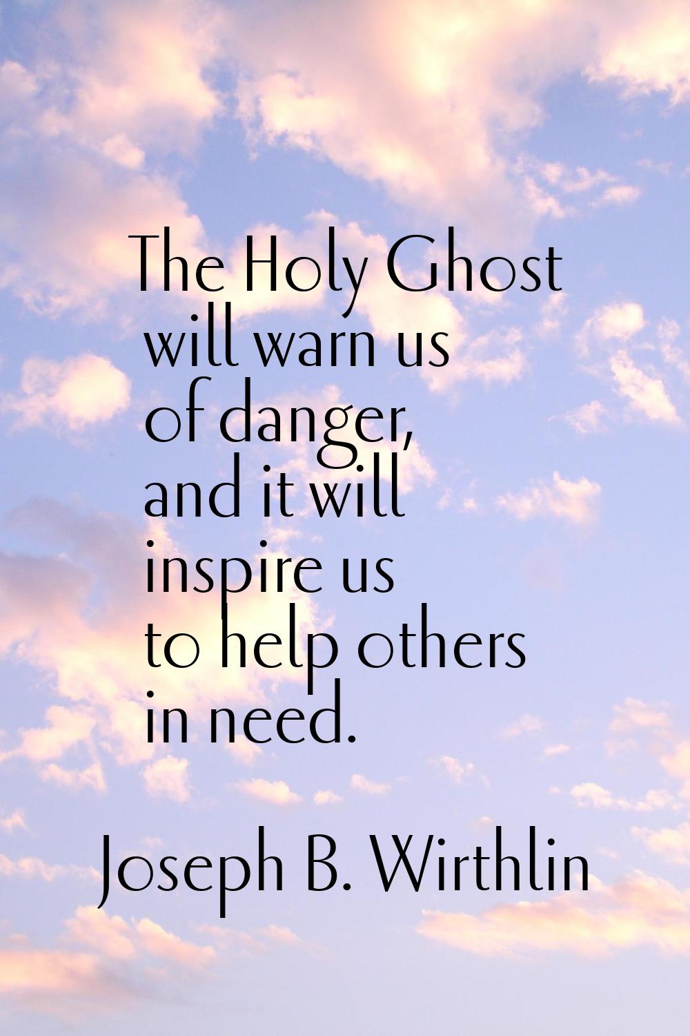 The Holy Ghost will warn us of danger, and it will inspire us to help others in need.