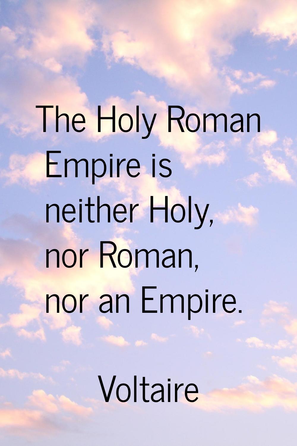 The Holy Roman Empire is neither Holy, nor Roman, nor an Empire.