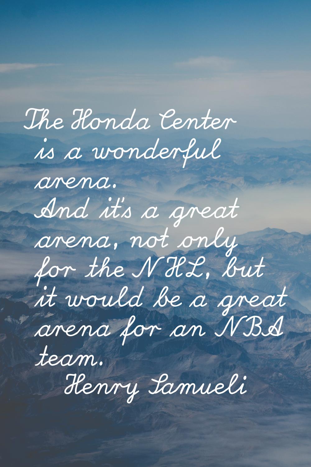 The Honda Center is a wonderful arena. And it's a great arena, not only for the NHL, but it would b