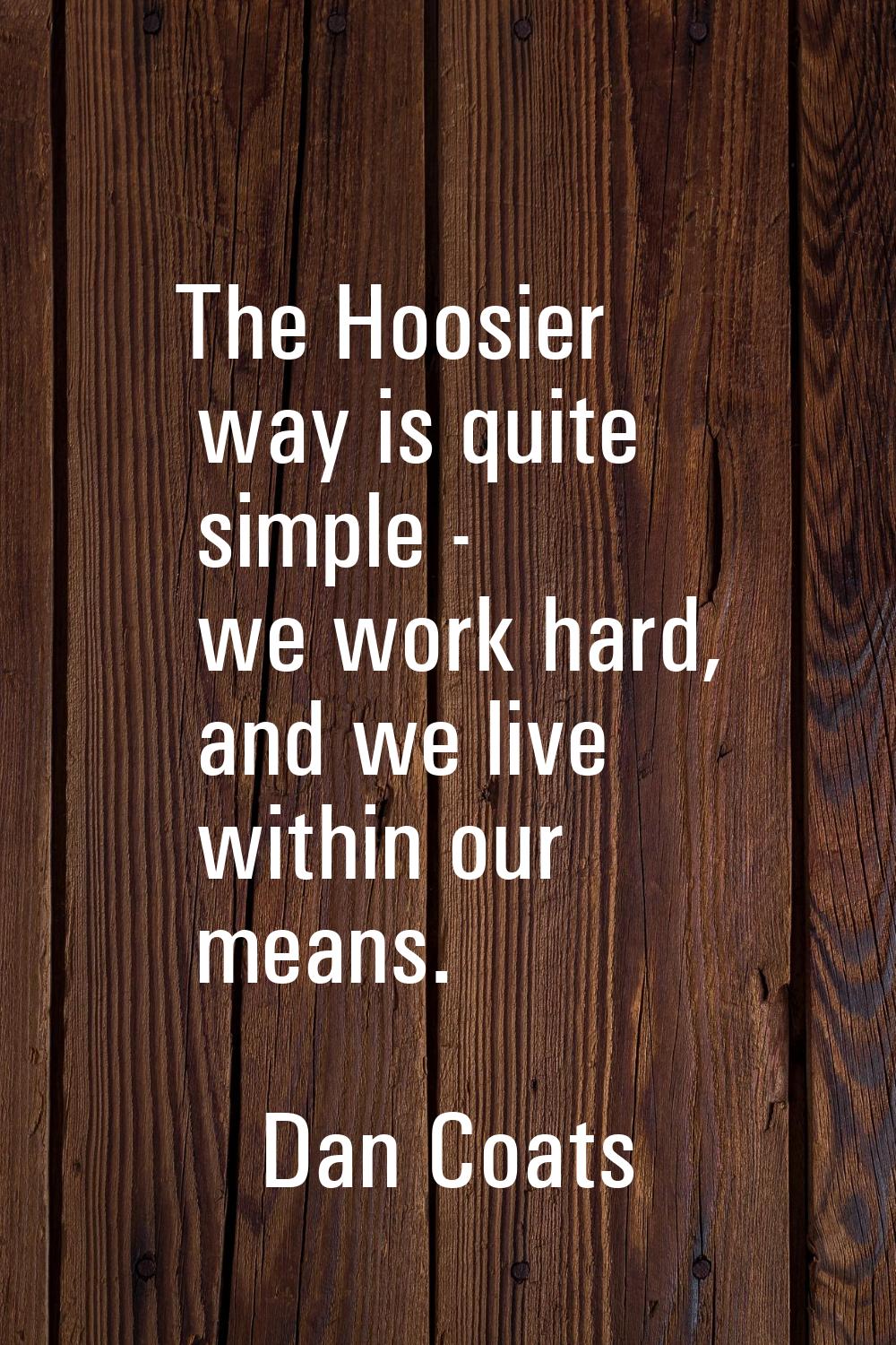 The Hoosier way is quite simple - we work hard, and we live within our means.