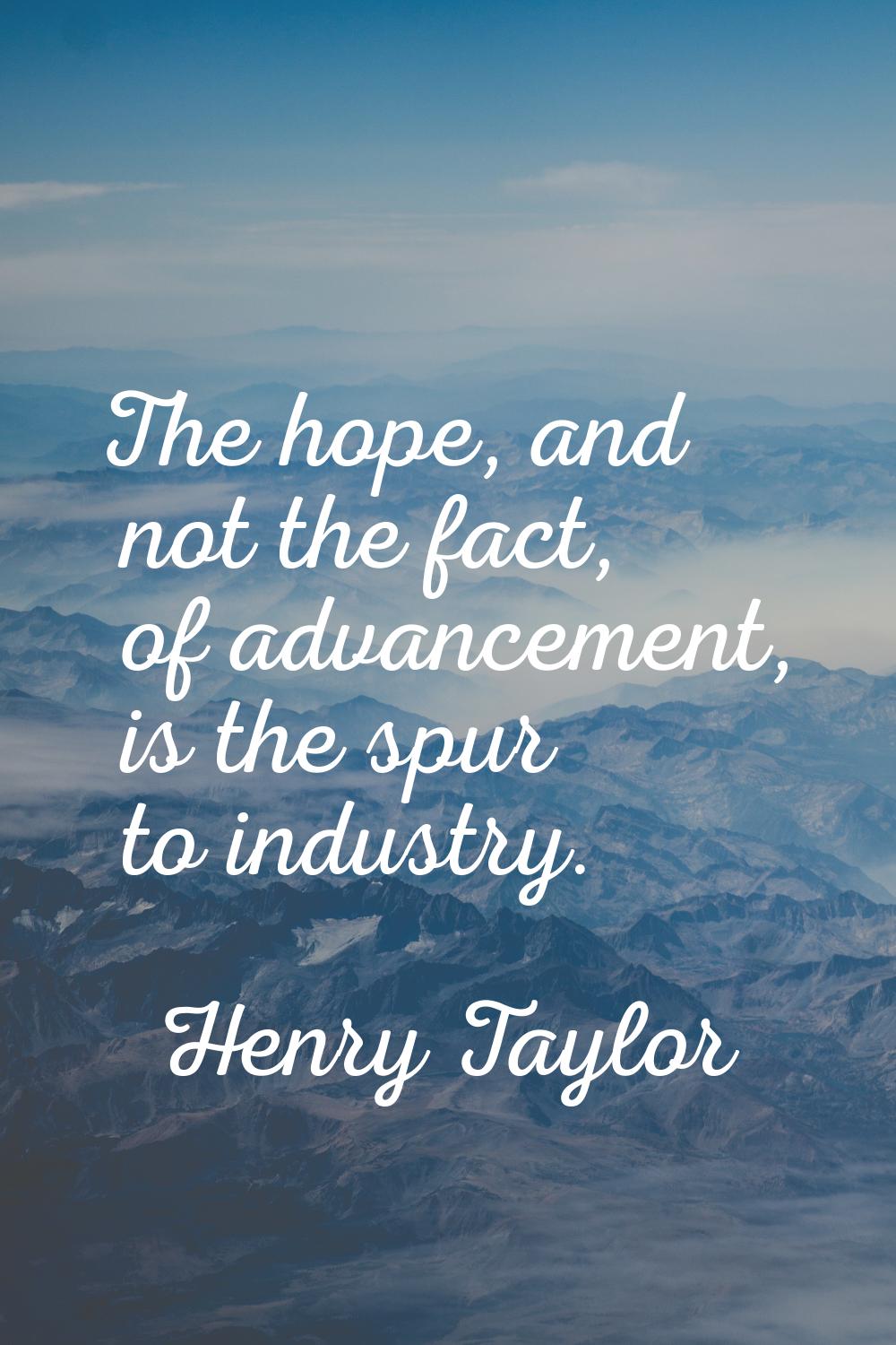 The hope, and not the fact, of advancement, is the spur to industry.