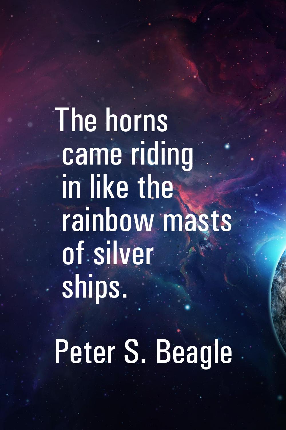 The horns came riding in like the rainbow masts of silver ships.