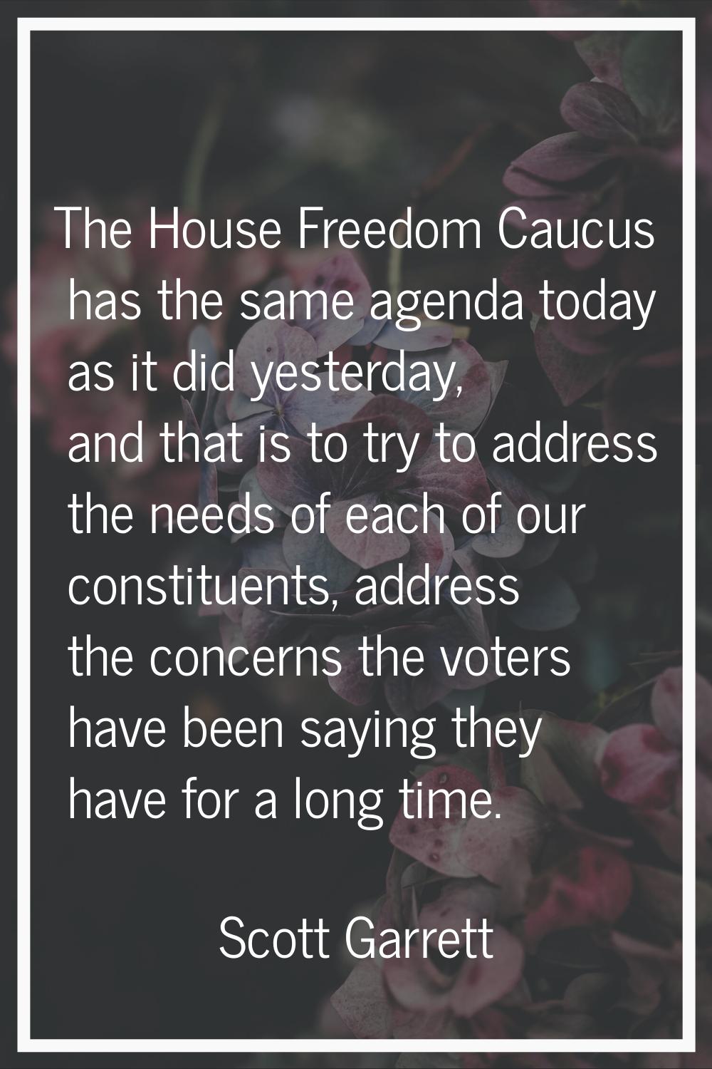The House Freedom Caucus has the same agenda today as it did yesterday, and that is to try to addre