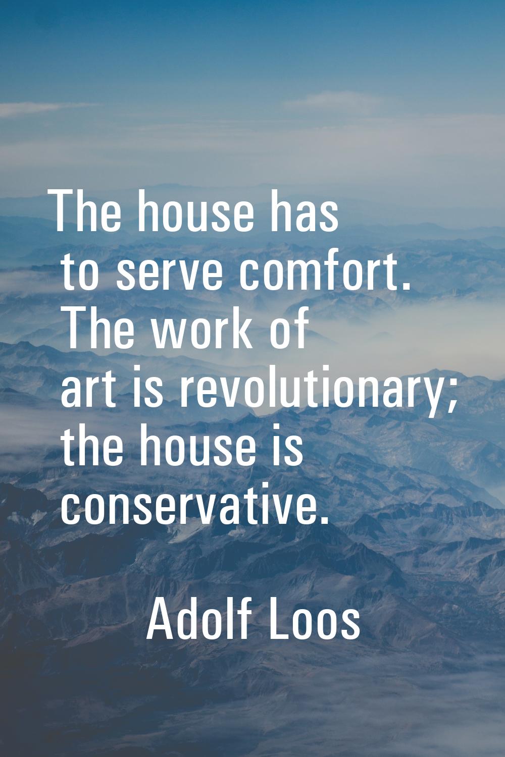 The house has to serve comfort. The work of art is revolutionary; the house is conservative.